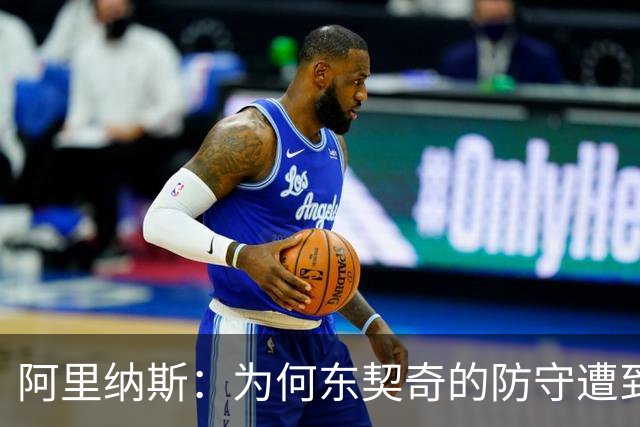 阿里纳斯：为何东契奇的防守遭到双重标准的苛责？